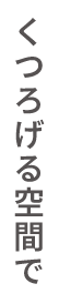 くつろげる空間で